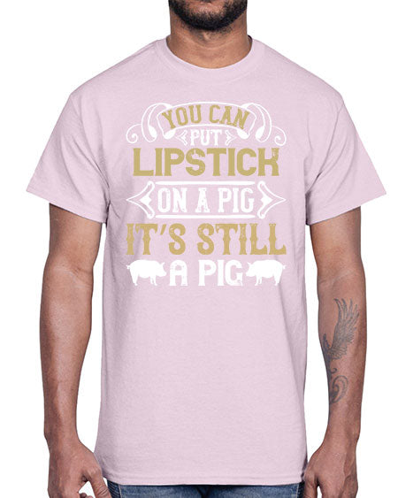 You can put lipstick on a pig It’s still a pig Style 9#- pig- Cotton Tee