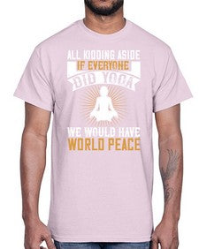 all kidding aside if everyone did yoga we would have world peace  105#- yoga- Cotton Tee