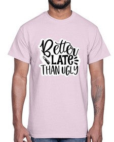better late than ugly 259#- funny- Cotton Tee