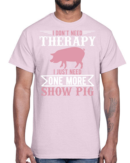i dont need therapy i just need one more show more Style 75#- pig- Cotton Tee