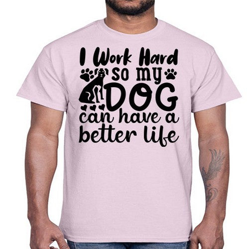 i work hard so my dog can have a better life Style 78#- dogs- Cotton Tee