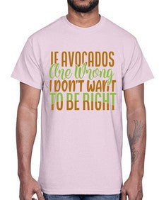 if avocados are wrong i dont want to be right 255#- Avocado- Cotton Tee
