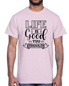 life is good you should 732#- sarcastic- Cotton Tee