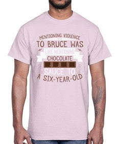 mentioning violence to bruce was like mentioning chocolate sauce to a sixyearold 335#- chocolate- Cotton Tee