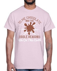 to me chocolate was the sole reason we on this earth 447#- chocolate- Cotton Tee