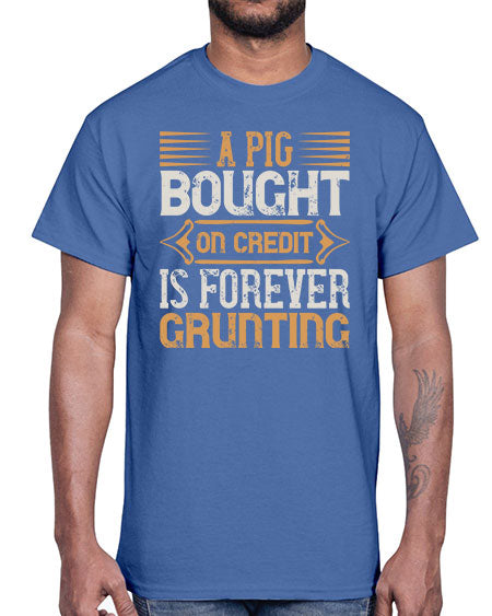 A pig bought on credit is forever grunting Style 105#- pig- Cotton Tee
