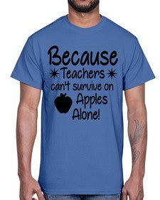 Because Teachers cant survive on Apples Alone 20#- teacher- Cotton Tee