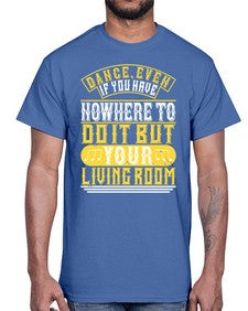Dance even if you have nowhere to do it but your living room 4#- dance2- Cotton Tee