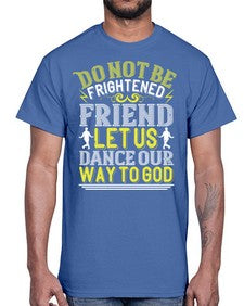 Do not be frightened friend let us dance our way to god 20#- dance2- Cotton Tee