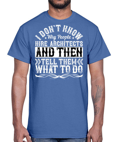 I dont know why people hire architects and then tell them what to do Style 193#- architect- Cotton Tee