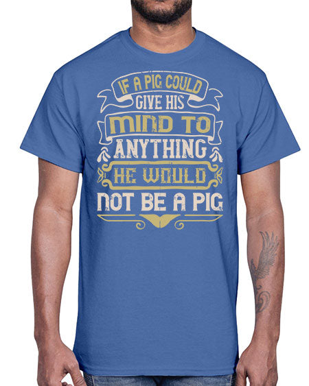 If a pig could give his mind to anything he would not be a pigg Style 56#- pig- Cotton Tee