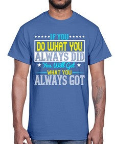 If you do what you always did you will get what you always got Style 36#- motivation- Cotton Tee