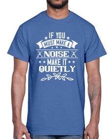 If you must make a noise make it quietly 45#- funny- Cotton Tee