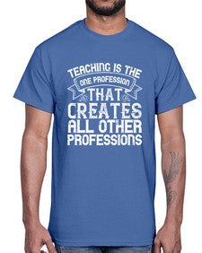 Teaching is the one profession that creates all other professions Style 1486#- teacher- Cotton Tee