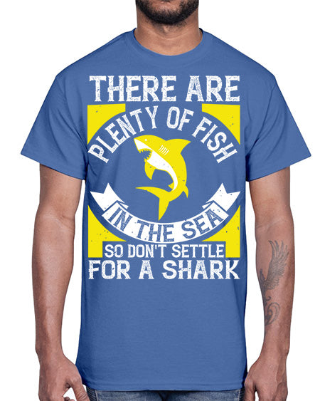 There are plenty of fish in the sea so dont settle for a shark Style 16#- shark-fish- Cotton Tee