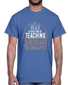 War is Gods way of teaching Americans geography 105#- funny- Cotton Tee