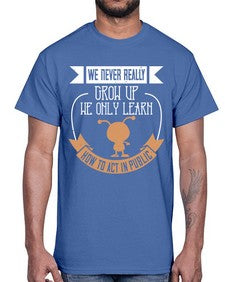 We never really grow up we only learn how to act in public 107#- funny- Cotton Tee