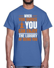 When you dance you can enjoy the luxury of being you 44#- dance2- Cotton Tee