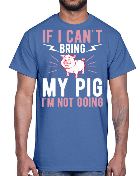 if i cant bring my pig im not going Style 52#- pig- Cotton Tee