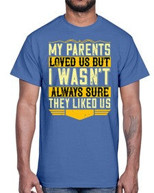 my parents loved us but i wasnt always sure they liked us 474#- parents day- Cotton Tee