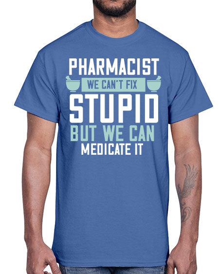 pharmacist we cant fix stupid but we can medicate it 1311#- pharmacist- Cotton Tee
