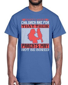 thats what children are forthat their parents may not be bored 579#- parents day- Cotton Tee