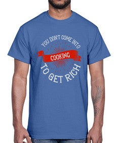 you dont come into cooking to get rich 501#- cooking- Cotton Tee