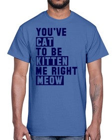 youve cat to be kitten me right now- cats- Cotton Tee