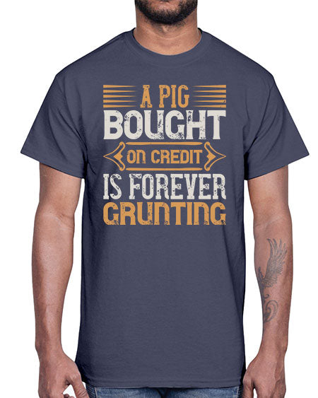 A pig bought on credit is forever grunting Style 105#- pig- Cotton Tee