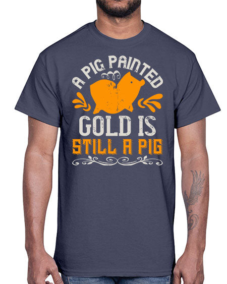 A pig painted gold is still a pig Style 103#- pig- Cotton Tee