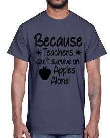 Because Teachers cant survive on Apples Alone 20#- teacher- Cotton Tee