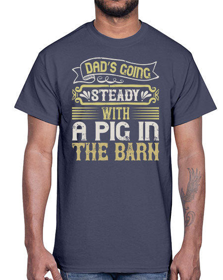 Dad’s going steady with a pig in the barn Style 90#- pig- Cotton Tee