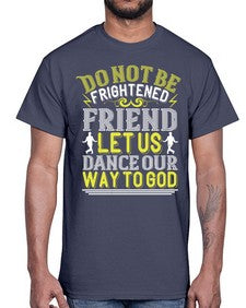 Do not be frightened friend let us dance our way to god 20#- dance2- Cotton Tee