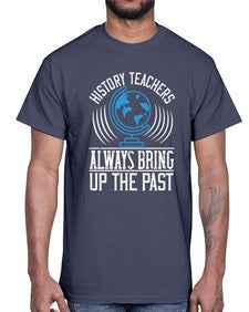 History Teachers Always Bring Up The Past Style 837#- teacher- Cotton Tee