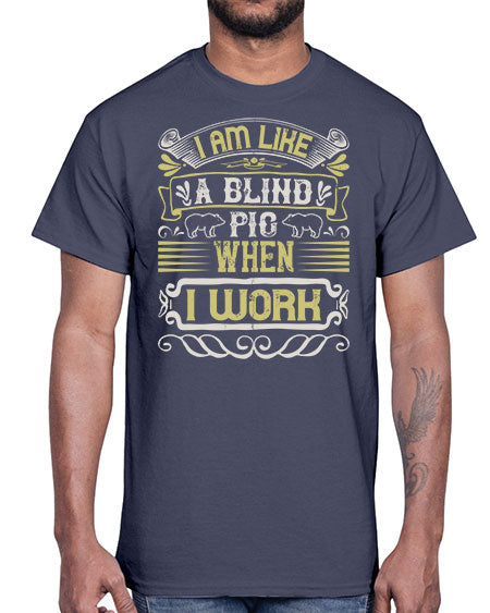 I am like a blind pig when I workk Style 79#- pig- Cotton Tee