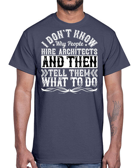 I dont know why people hire architects and then tell them what to do Style 193#- architect- Cotton Tee