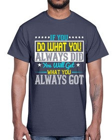 If you do what you always did you will get what you always got Style 36#- motivation- Cotton Tee