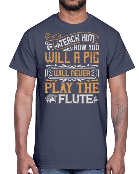 Teach him how you will a pig will never play the flutee Style 26#- pig- Cotton Tee