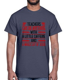 Teachers Can Do Anything With A Little Caffeine And A Whole Lot Of Jesus Style 1472#- teacher- Cotton Tee