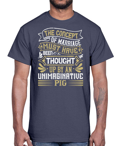 The concept of marriage must have been thought up by an unimaginative pig Style 24#- pig- Cotton Tee