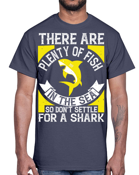 There are plenty of fish in the sea so dont settle for a shark Style 16#- shark-fish- Cotton Tee