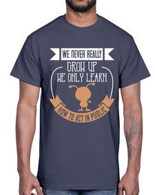We never really grow up we only learn how to act in public 107#- funny- Cotton Tee