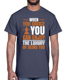When you dance you can enjoy the luxury of being you 44#- dance2- Cotton Tee