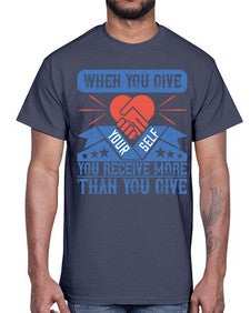 When you give yourself you receive more than you give Style 8#- volunteer- Cotton Tee