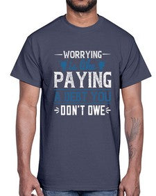 Worrying is like paying a debt you dont owe 110#- funny- Cotton Tee