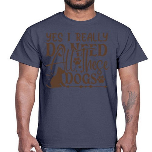 Yes I Really Do Need All These Dogs Style 56#- dogs- Cotton Tee