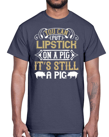 You can put lipstick on a pig It’s still a pig Style 9#- pig- Cotton Tee