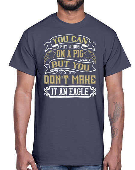 You can put wings on a pig but you dont make it an eagle Style 7#- pig- Cotton Tee