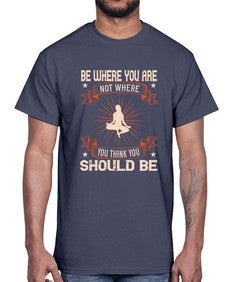 be where you not where you think you should be  119#- yoga- Cotton Tee