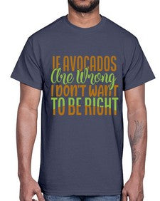 if avocados are wrong i dont want to be right 255#- Avocado- Cotton Tee